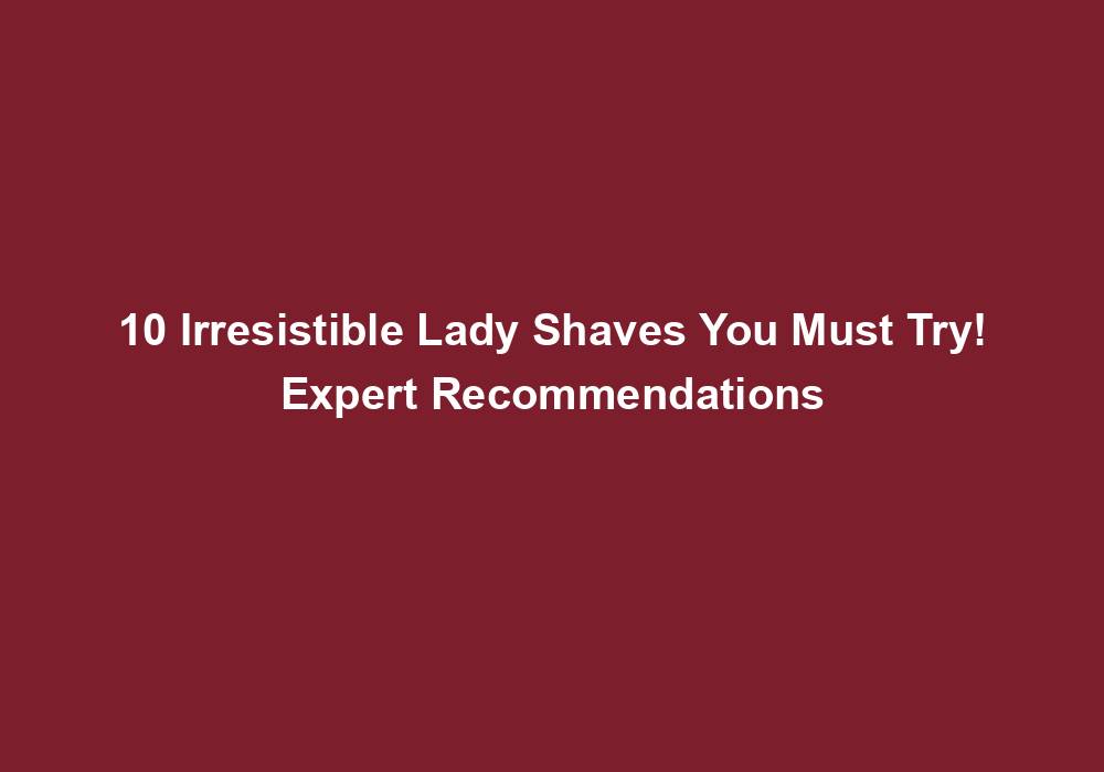 10 Irresistible Lady Shaves You Must Try! Expert Recommendations 4