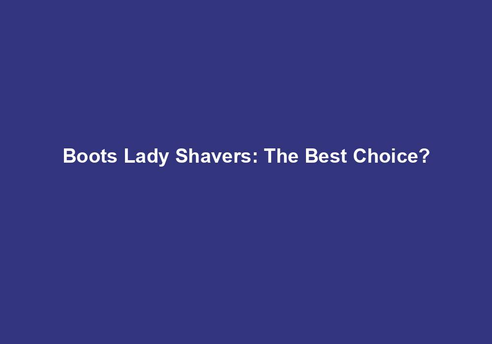 Boots Lady Shavers: The Best Choice? 1