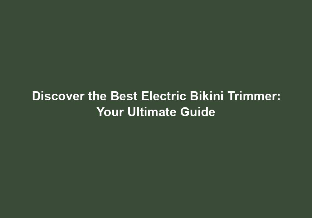 Electric Bikini Trimmer 2023: Smooth Skin Assured Your Ultimate Guide! 2