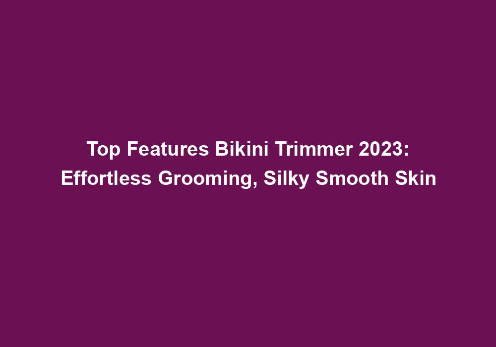 Top Features Bikini Trimmer 2023: Effortless Grooming, Silky Smooth Skin 2